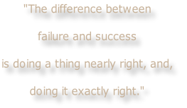 "The difference between 

failure and success
 
is doing a thing nearly right, and,

doing it exactly right."
