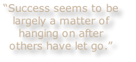 “Success seems to be 
largely a matter of 
hanging on after 
others have let go.”
